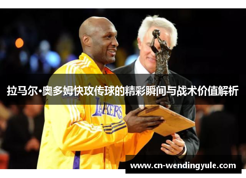拉马尔·奥多姆快攻传球的精彩瞬间与战术价值解析