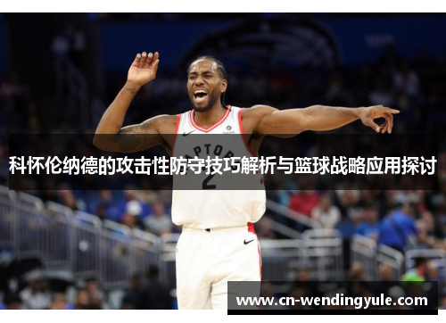科怀伦纳德的攻击性防守技巧解析与篮球战略应用探讨