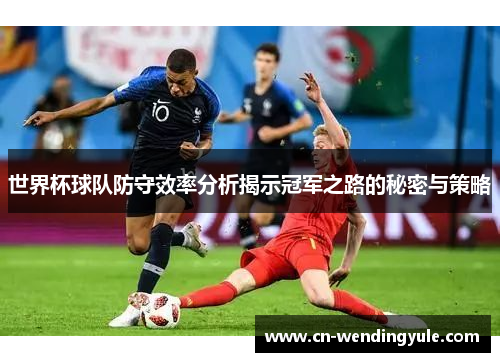 世界杯球队防守效率分析揭示冠军之路的秘密与策略
