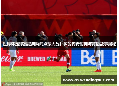 世界杯足球赛经典瞬间点球大战扑救的传奇时刻与背后故事揭秘