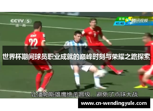 世界杯期间球员职业成就的巅峰时刻与荣耀之路探索