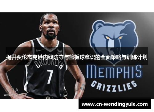 提升贾伦杰克逊内线防守与篮板球意识的全面策略与训练计划