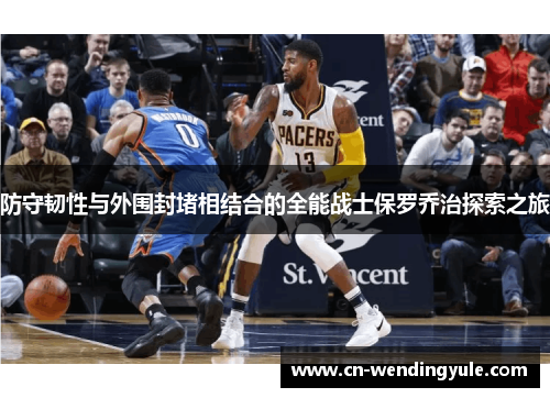 防守韧性与外围封堵相结合的全能战士保罗乔治探索之旅