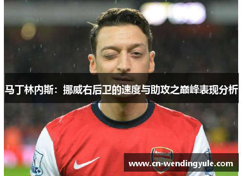 马丁林内斯：挪威右后卫的速度与助攻之巅峰表现分析