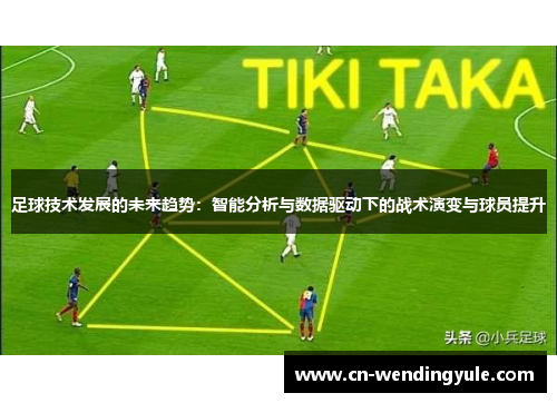 足球技术发展的未来趋势：智能分析与数据驱动下的战术演变与球员提升