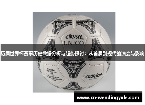 历届世界杯赛事历史数据分析与趋势探讨：从首届到现代的演变与影响