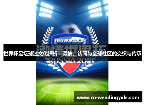 世界杯足坛球迷文化探析：激情、认同与全球社区的交织与传承