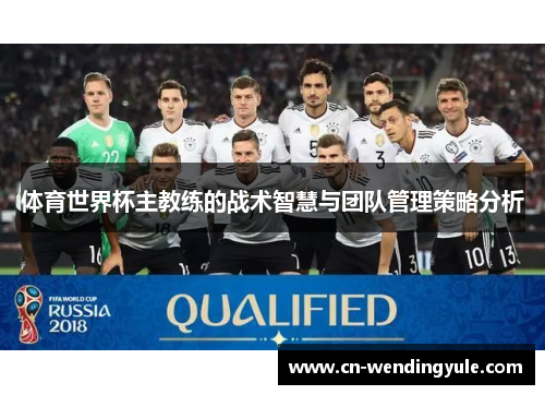 体育世界杯主教练的战术智慧与团队管理策略分析
