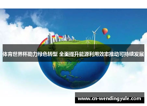 体育世界杯助力绿色转型 全面提升能源利用效率推动可持续发展