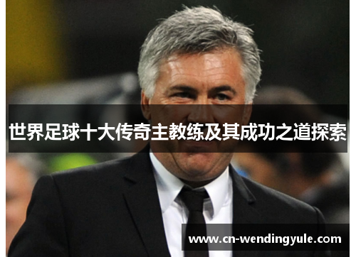 世界足球十大传奇主教练及其成功之道探索