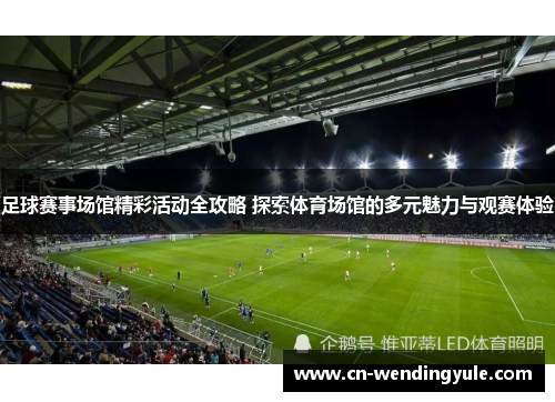 足球赛事场馆精彩活动全攻略 探索体育场馆的多元魅力与观赛体验