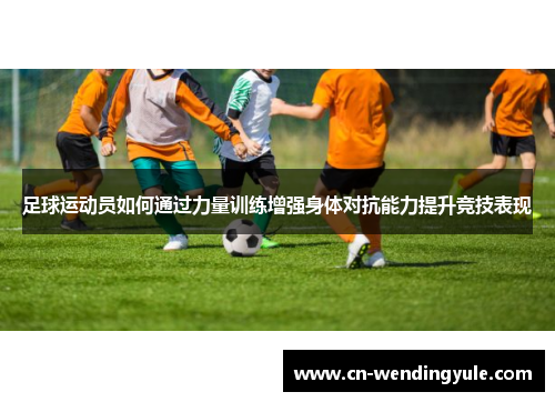 足球运动员如何通过力量训练增强身体对抗能力提升竞技表现