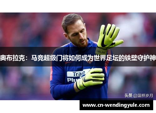 奥布拉克：马竞超级门将如何成为世界足坛的铁壁守护神