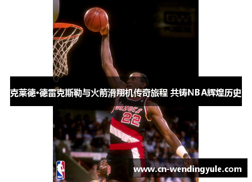克莱德·德雷克斯勒与火箭滑翔机传奇旅程 共铸NBA辉煌历史