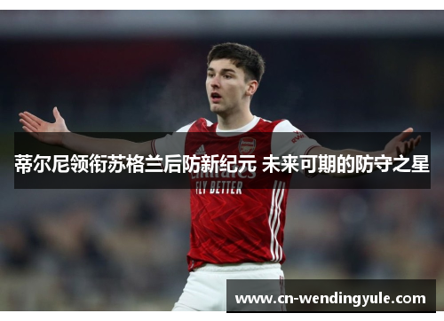 蒂尔尼领衔苏格兰后防新纪元 未来可期的防守之星