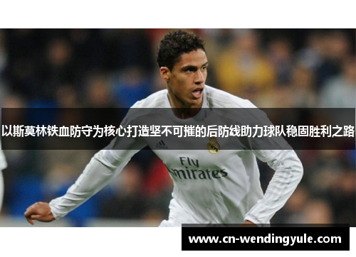 以斯莫林铁血防守为核心打造坚不可摧的后防线助力球队稳固胜利之路