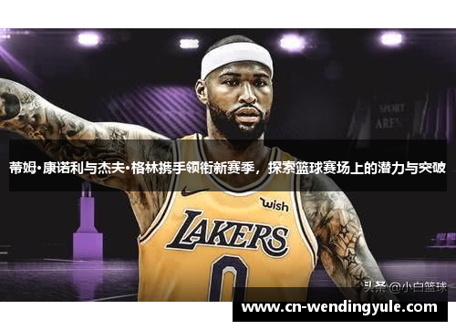 蒂姆·康诺利与杰夫·格林携手领衔新赛季，探索篮球赛场上的潜力与突破