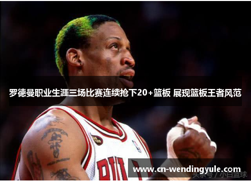 罗德曼职业生涯三场比赛连续抢下20+篮板 展现篮板王者风范