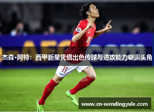 杰森·阿特：西甲新星凭借出色传球与进攻能力崭露头角