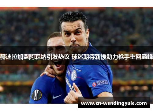 赫迪拉加盟阿森纳引发热议 球迷期待新援助力枪手重回巅峰