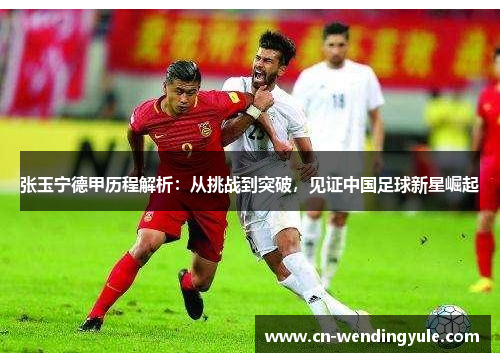张玉宁德甲历程解析：从挑战到突破，见证中国足球新星崛起