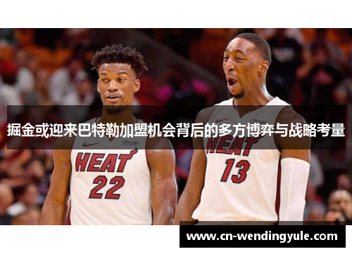 掘金或迎来巴特勒加盟机会背后的多方博弈与战略考量