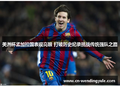 美洲杯孟加拉国表现亮眼 打破历史纪录挑战传统强队之路