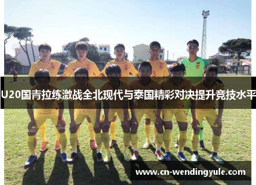U20国青拉练激战全北现代与泰国精彩对决提升竞技水平
