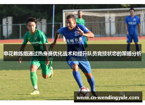 申花教练组通过热身赛优化战术和提升队员竞技状态的策略分析