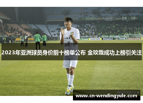 2023年亚洲球员身价前十榜单公布 金玟哉成功上榜引关注