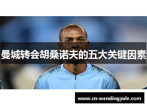曼城转会胡桑诺夫的五大关键因素