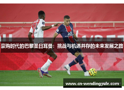 豪购时代的巴黎圣日耳曼：挑战与机遇并存的未来发展之路