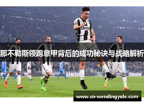 那不勒斯领跑意甲背后的成功秘诀与战略解析