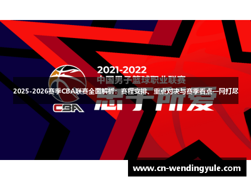 2025-2026赛季CBA联赛全面解析：赛程安排、重点对决与赛季看点一网打尽