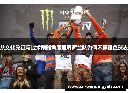 从文化象征与战术策略角度理解荷兰队为何不穿橙色球衣