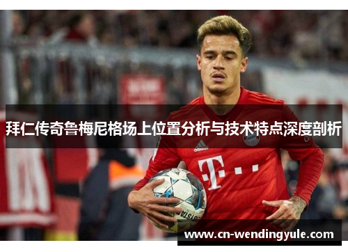 拜仁传奇鲁梅尼格场上位置分析与技术特点深度剖析