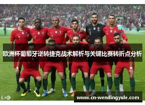 欧洲杯葡萄牙逆转捷克战术解析与关键比赛转折点分析
