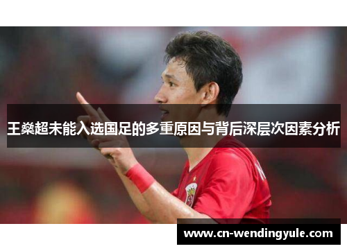 王燊超未能入选国足的多重原因与背后深层次因素分析